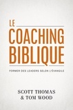 Scott Thomas et Tom Wood - Le Coaching biblique - Former des leaders selon l’Évangile.