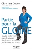 Christine Dubois - Partie pour la gloire - Quelle belle victoire que de réussir à affronter ses peurs pour vivre ses rêves !.