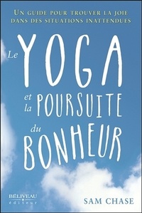 Sam Chase - Le yoga et la poursuite du bonheur - Un guide pour trouver la joie dans des situations inattendues.