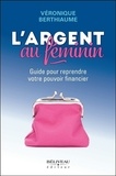 Veronique Berthiaume - L'argent au féminin - Guide pour reprendre votre pouvoir financier.