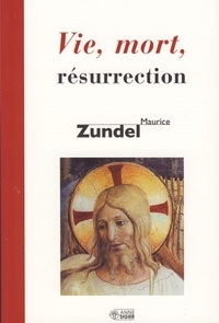 Maurice Zundel - Vie, mort, résurrection.