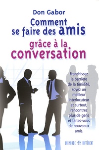 Don Gabor - Comment se faire des amis grâce à la conversation - Franchissez la barrière de la timidité, soyez un meilleur interlocuteur et surtout, rencontrez plus de gens et faites-vous de nouveaux amis.