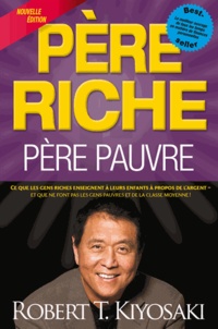 Robert Kiyosaki - Père riche, père pauvre - Ce que les gens riches enseignent à leurs enfants à propos de l'argent et que ne font pas les gens pauvres et de la classe moyenne !.