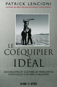 Patrick Lencioni - Le coéquipier idéal - Reconnaître et cultiver les trois vertus essentielles d'un bon coéquipied.