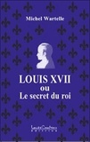 Michel Wartelle - Louis XVII ou le secret du roi.