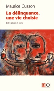 Maurice Cusson - La délinquance, une vie choisie - Entre plaisir et crime.