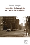 Daniel Poliquin - Nouvelles de la capitale suivi de Le canon des Gobelins.
