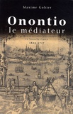 Maxime Gohier - Onontio le médiateur - La gestion des conflits amérindiens en Nouvelle-France 1603-1717.