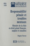 Hugues Parent - Responsabilité pénale et troubles mentaux - Histoire de la folie en droit pénal français, anglais et canadien.