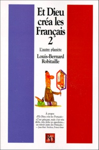 Louis-Bernard Robitaille - Et Dieu Crea Les Francais. Tome 2, L'Autre Planete.