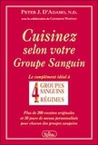 Peter-J D'Adamo - Cuisinez Selon Votre Groupe Sanguin. Le Complement Ideal A 4 Groupes Sanguins, 4 Regimes.