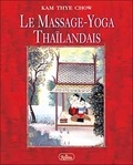 Kam-Thye Chow - Le Massage-Yoga Thailandais. Une Therapie Dynamique Pour Le Bien-Etre Physique Et L'Energie Spirituelle.