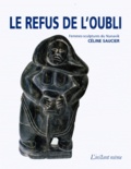 Céline Saucier - Le Refus De L'Oubli. Femmes-Sculptures Du Nunavik.