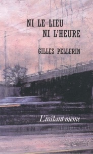 Gilles Pellerin - Ni le lieu ni l'heure.