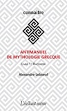 Alexandre Leboeuf - Antimanuel de mythologie grecque - Tome 1, Raconter.