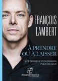 François Lambert - A prendre ou à laisser - Les conseils d'un dragon pour réussir. 1 CD audio MP3