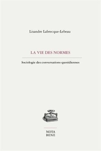 Lisandre Labrecque-Lebeau - La vie des normes - Sociologie des conversations quotidiennes.