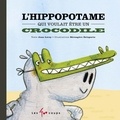 Bérengère Delaporte et Jean Leroy - L'hippopotame qui voulait être un crocodile.
