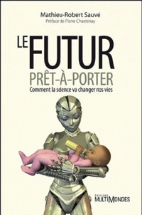 Mathieu-Robert Sauvé - Le futur prêt-à-porter - Comment la science va changer nos vies.