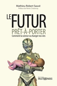 Mathieu-Robert Sauvé - Le futur prêt-à-porter - Comment la science va changer nos vies.