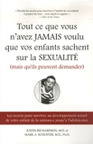 Justin Richardson - Tout ce que vous n'avez jamais  voulu que vos enfants sachent sur la sexualité (mais qu'ils peuvent demander) - Les secrets pour survivre au développement seduel de votre enfant de la naissance jusqu'à l'adolescence.