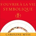 Caroline Myss - S'ouvrir à la vie symbolique. 2 CD audio