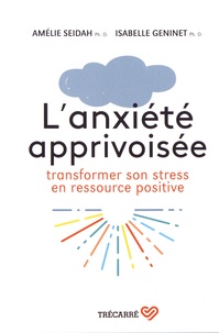 Amélie Seidah et Isabelle Geninet - L'anxiété apprivoisée - Transformer son stress en ressource positive.