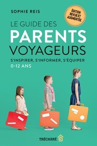 Sophie Reis - Le Guide des parents voyageurs - S'inspirer, s'informer, s'équiper – 0-12 ans.
