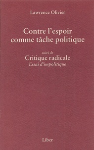 Lawrence Olivier - Contre l'espoir comme tâche politique suivi de Critique radicale, Essai d'impolitique.