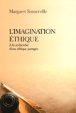 Margaret Somerville - L'imagination éthique - A la recherche d'une éthique partagée.