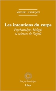 Mathieu Arminjon - Les intentions du corps - Psychanalyse, biologie et sciences de l'esprit.