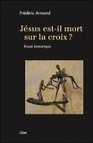 Frédéric Armand - Jésus est-il mort sur la croix ? - Essai historique.