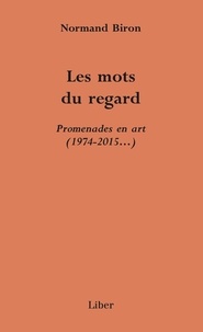 Normand Biron - Les mots du regard - Promenades en art (1974-2015...).