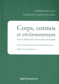 Pierre Beaucage - Corps, cosmos et environnement chez les Nahuas de la Sierra Norte de Puebla - Une aventure en anthropologie.