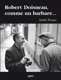 André Pozner - Robert Doisneau, comme un barbare....