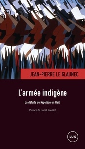 Lyonel Trouillot et Jean-Pierre Le Glaunec - L'armée indigène - La défaite de Napoléon en Haïti.