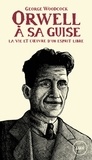 George Woodcock - Orwell, à sa guise - La vie et l'oeuvre d'un esprit libre.