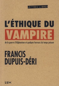 Francis Dupuis-Déri - L'éthique du vampire - De la guerre d’Afghanistan et quelques horreurs du temps présent.