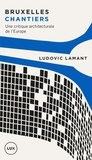 Ludovic Lamant - Bruxelles chantiers - Une critique architecturale de l'Europe.