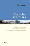 Elise Lepage - Géographie des confins - Espace et écriture chez Pierre Morency, Pierre Nepveu et Louis Hamelin.