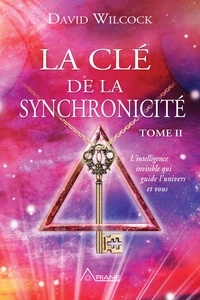 David Wilcock - La Clé de la synchronicité - L'intelligence invisible qui guide l'univers et vous, Tome 2.