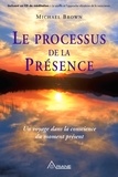 Michael Brown - Le processus de la Présence - Un voyage au coeur de la conscience du moment présent.