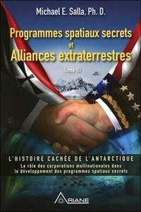 Michael E. Salla - Programmes spatiaux secrets et alliances extraterrestres - Tome 3, L'histoire cachée de l'Antarctique.