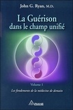 John Ryan - La guérison dans le champ unifié - Volume 1, Les fondements de la médecine de demain.