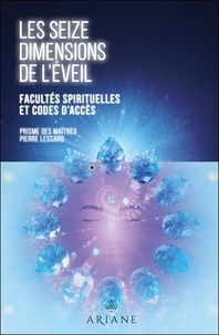 Pierre Lessard - Les seizes dimensions de l'éveil - Facultés spirituelles et codes d'accès.