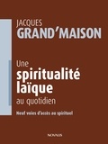 Jacques Grand'Maison - Une spiritualité laïque au quotidien - Neuf voies d'accès au spirituel.