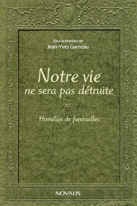 Jean-Yves Garneau - Notre vie ne sera pas detruite. homelies de funerailles.