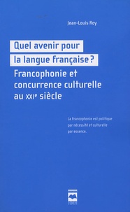 Jean-Louis Roy - Quel avenir pour la langue française ? - Francophonie et concurrence culturelle au XXIe siècle.