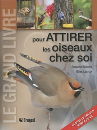 Suzanne Brûlotte et Gilles Lacroix - Le grand livre pour attirer les oiseaux chez soi.