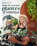 Laura Pigeon - Guide de survie pour plantes d’intérieur - Comment choisir les bonnes plantes pour embellir son décor.